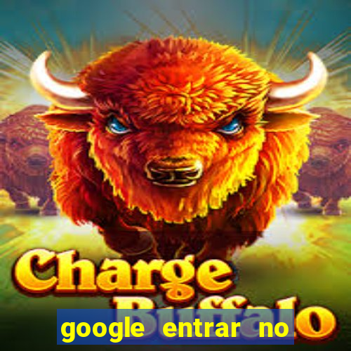 google entrar no jogo de c****