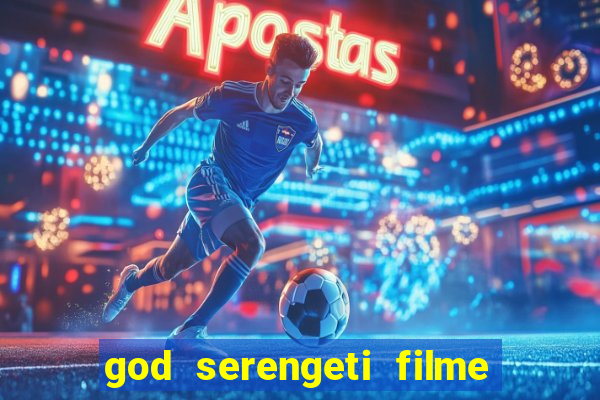 god serengeti filme completo dublado online