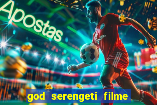 god serengeti filme completo dublado online