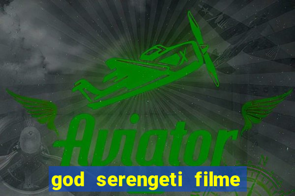 god serengeti filme completo dublado online