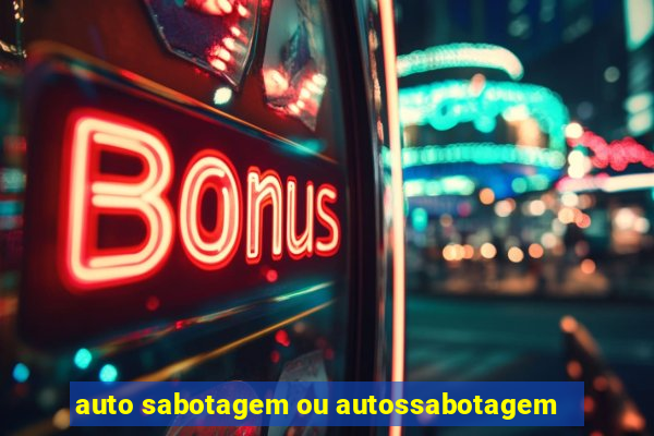 auto sabotagem ou autossabotagem