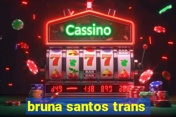 bruna santos trans