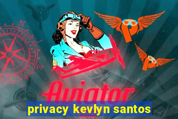 privacy kevlyn santos