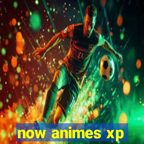 now animes xp