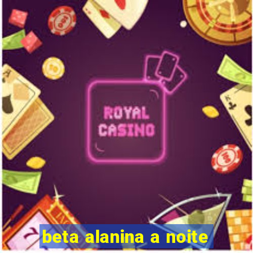 beta alanina a noite