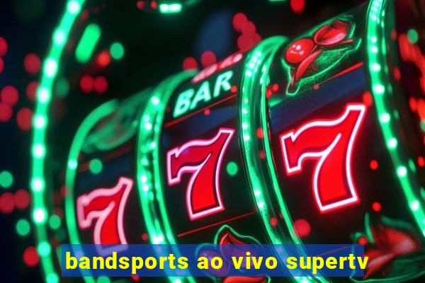 bandsports ao vivo supertv