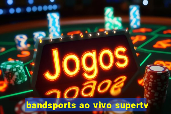 bandsports ao vivo supertv