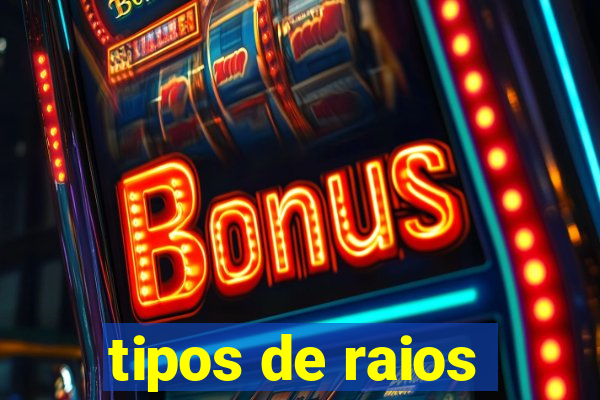 tipos de raios