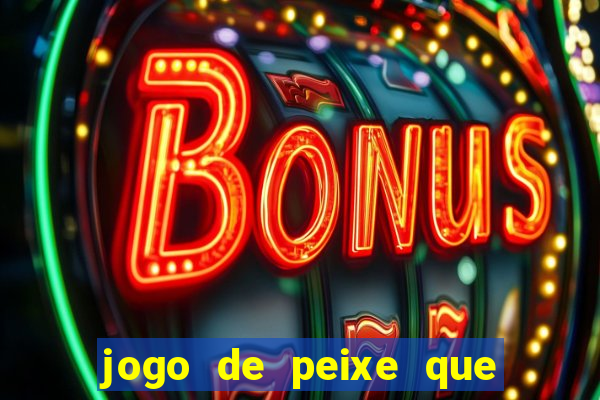 jogo de peixe que ganha dinheiro