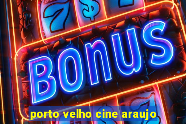 porto velho cine araujo