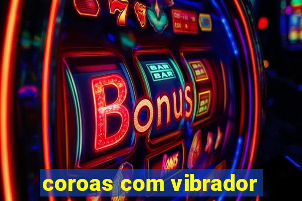 coroas com vibrador