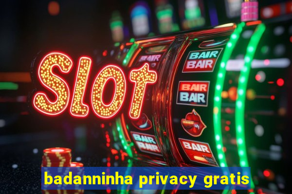 badanninha privacy gratis