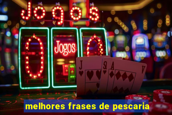 melhores frases de pescaria