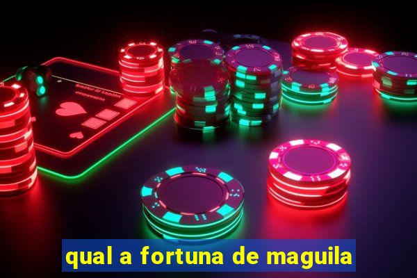 qual a fortuna de maguila