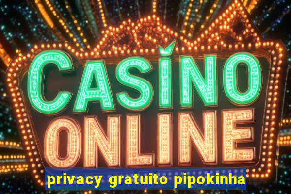 privacy gratuito pipokinha