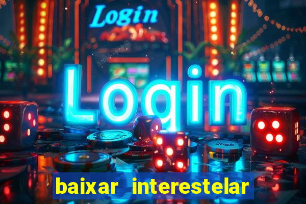 baixar interestelar 4k dublado