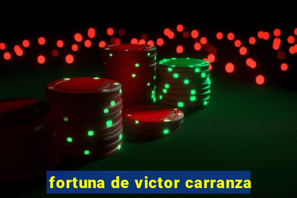 fortuna de victor carranza