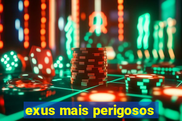 exus mais perigosos