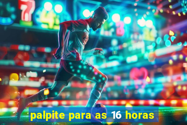 palpite para as 16 horas