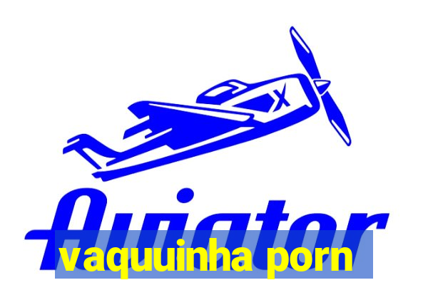 vaquuinha porn