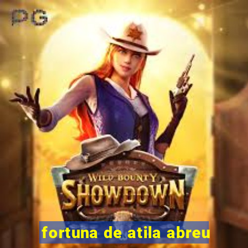 fortuna de atila abreu