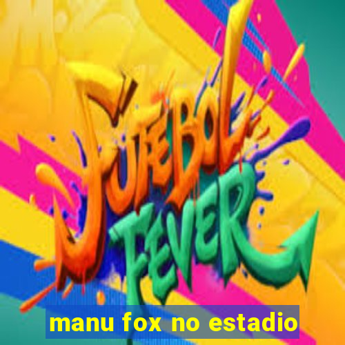 manu fox no estadio