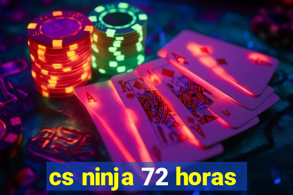 cs ninja 72 horas