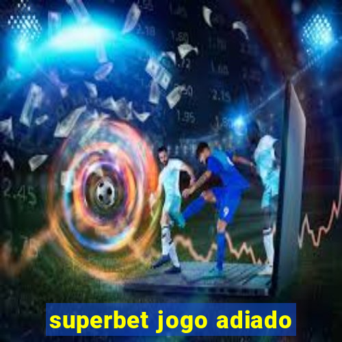 superbet jogo adiado