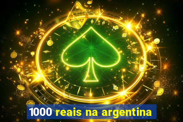 1000 reais na argentina