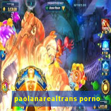 paolanarealtrans porno