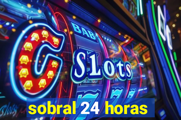 sobral 24 horas