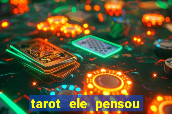 tarot ele pensou em mim hoje