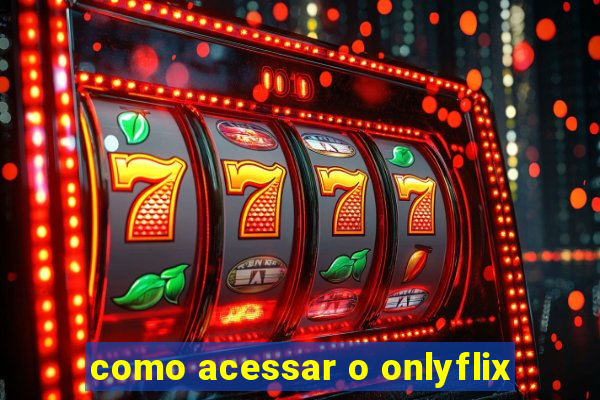 como acessar o onlyflix