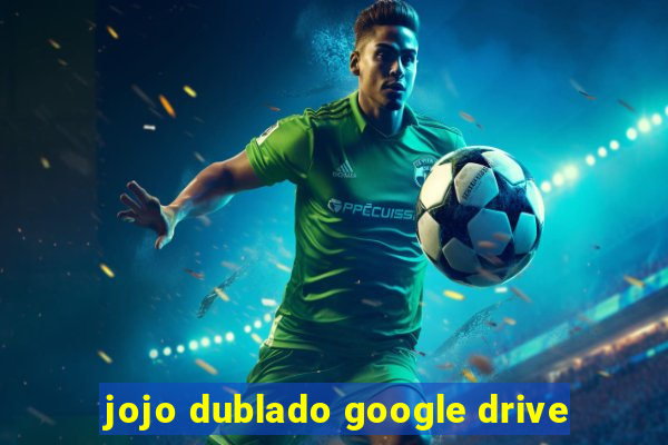 jojo dublado google drive