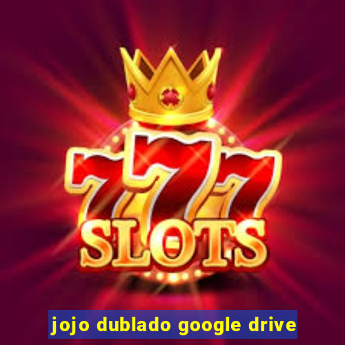 jojo dublado google drive