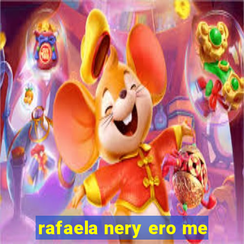 rafaela nery ero me