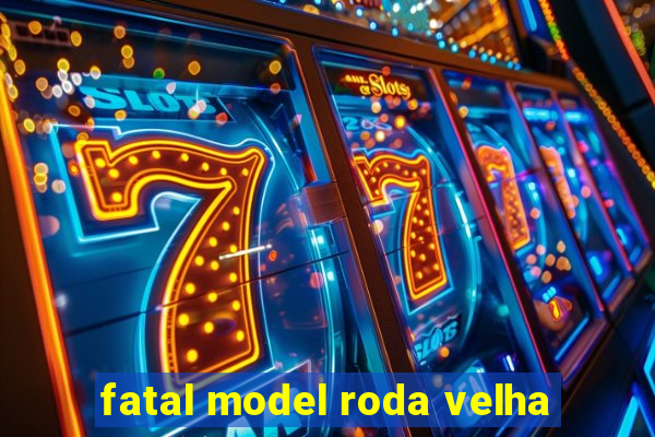 fatal model roda velha