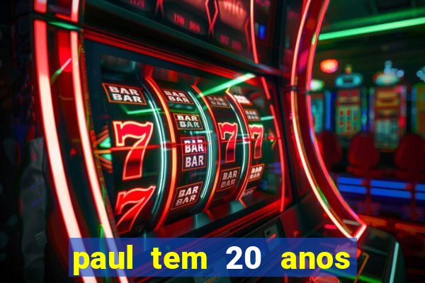 paul tem 20 anos de idade