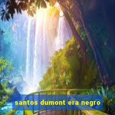 santos dumont era negro