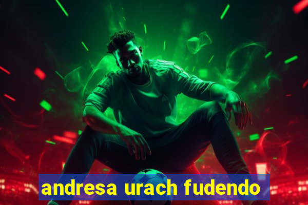 andresa urach fudendo