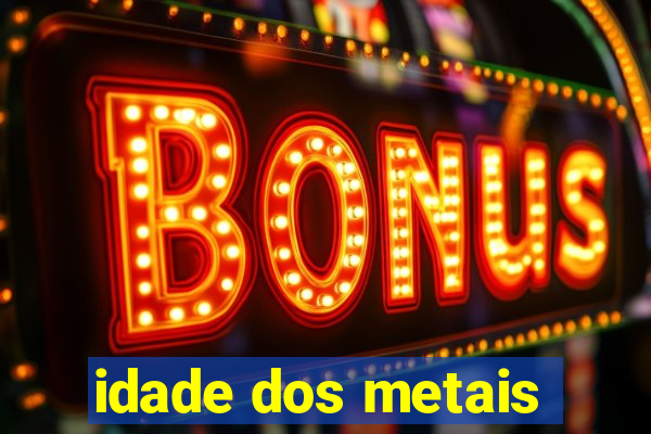 idade dos metais