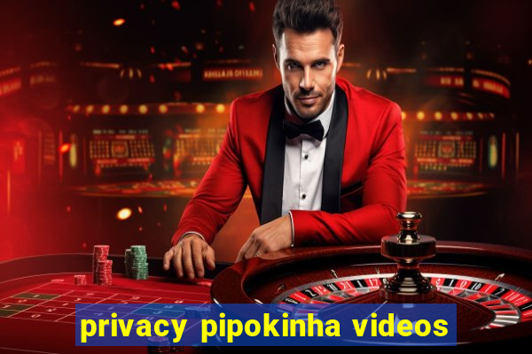 privacy pipokinha videos