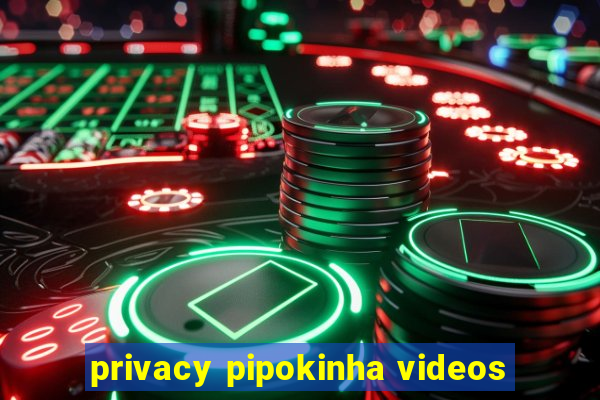 privacy pipokinha videos