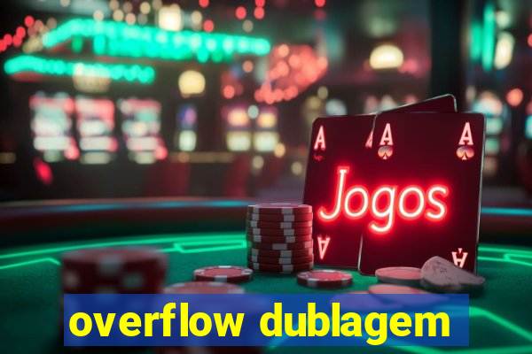 overflow dublagem