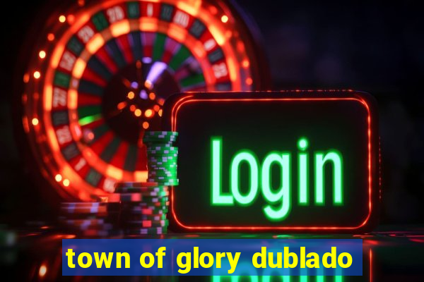 town of glory dublado