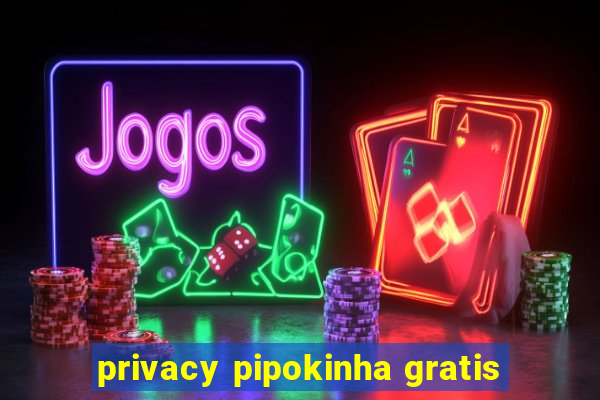 privacy pipokinha gratis