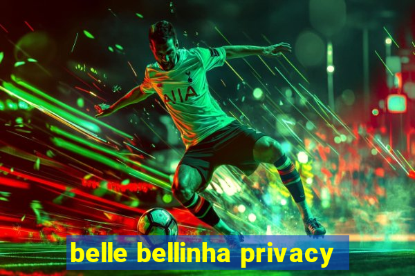 belle bellinha privacy