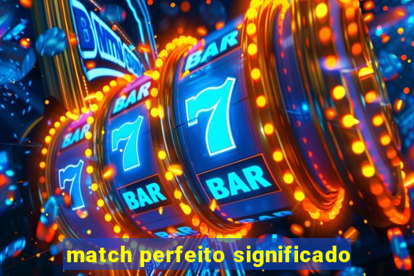 match perfeito significado