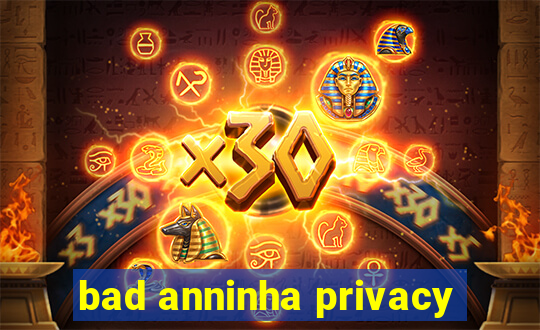 bad anninha privacy