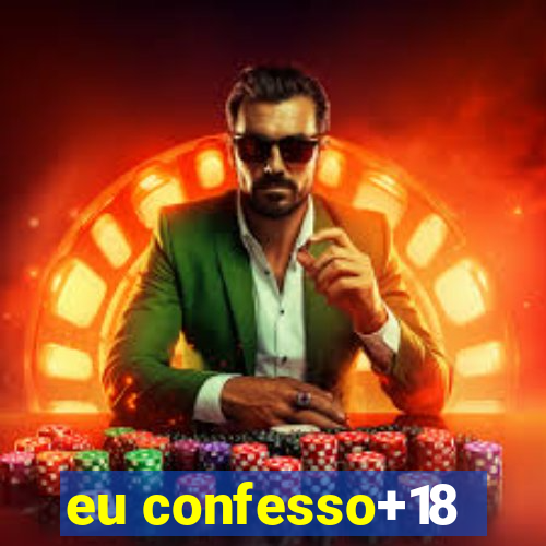 eu confesso+18